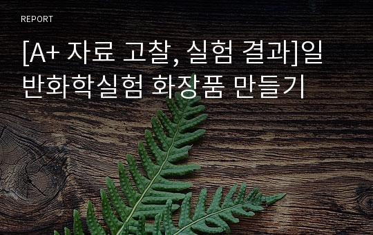 [A+ 자료 고찰, 실험 결과]일반화학실험 화장품 만들기