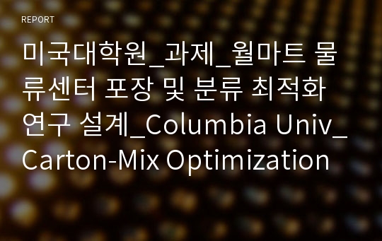 미국대학원_과제_월마트 물류센터 포장 및 분류 최적화 연구 설계_Columbia Univ_Carton-Mix Optimization