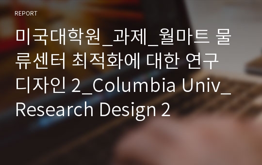 미국대학원_과제_월마트 물류센터 최적화에 대한 연구 디자인 2_Columbia Univ_Research Design 2