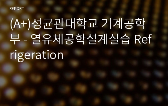 (A+)성균관대학교 기계공학부 - 열유체공학설계실습 Refrigeration