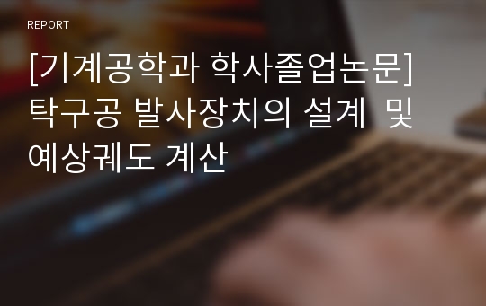 [기계공학과 학사졸업논문] 탁구공 발사장치의 설계  및 예상궤도 계산