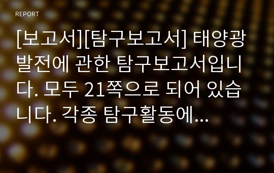 [보고서][탐구보고서] 태양광 발전에 관한 탐구보고서입니다. 모두 21쪽으로 되어 있습니다. 각종 탐구활동에 유용하게 사용할 수 있습니다.