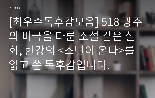 [최우수독후감모음] 518 광주의 비극을 다룬 소설 같은 실화, 한강의 &lt;소년이 온다&gt;를 읽고 쓴 독후감입니다.