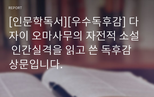 [인문학독서][우수독후감] 다자이 오마사무의 자전적 소설 인간실격을 읽고 쓴 독후감상문입니다.