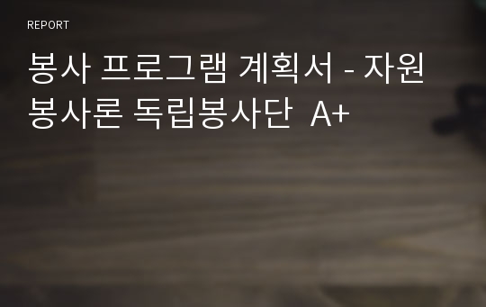 봉사 프로그램 계획서 - 자원봉사론 독립봉사단  A+