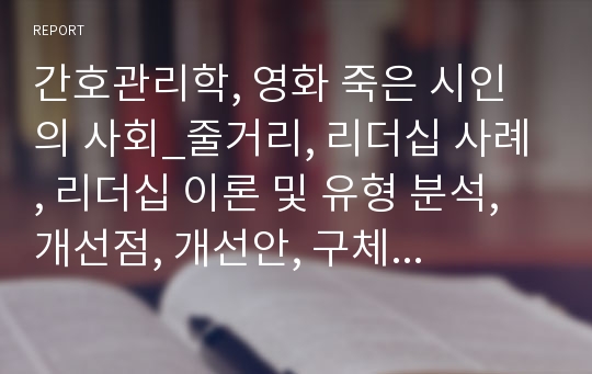 간호관리학, 영화 죽은 시인의 사회_줄거리, 리더십 사례, 리더십 이론 및 유형 분석, 개선점, 개선안, 구체적 계획과 목표