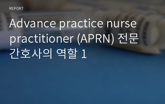 Advance practice nurse practitioner (APRN) 전문간호사의 역할 1