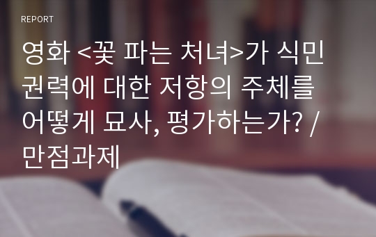 영화 &lt;꽃 파는 처녀&gt;가 식민 권력에 대한 저항의 주체를 어떻게 묘사, 평가하는가? /만점과제