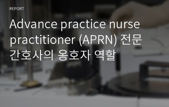 Advance practice nurse practitioner (APRN) 전문간호사의 옹호자 역할