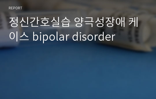 정신간호실습 양극성장애 케이스 bipolar disorder