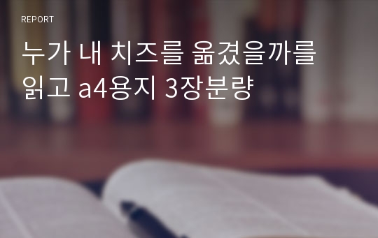 누가 내 치즈를 옮겼을까를 읽고 a4용지 3장분량