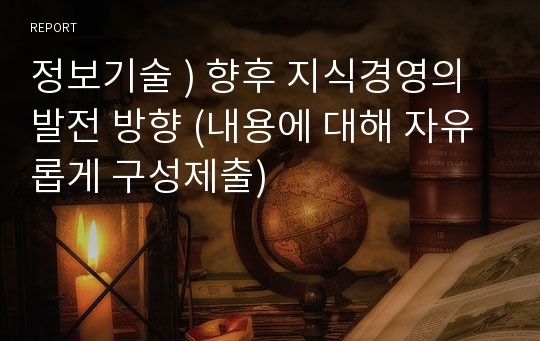 정보기술 ) 향후 지식경영의 발전 방향 (내용에 대해 자유롭게 구성제출)