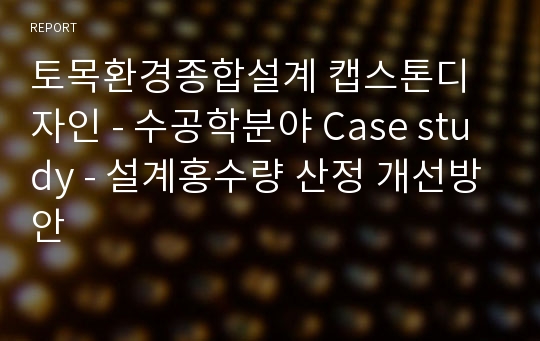 토목환경종합설계 캡스톤디자인 - 수공학분야 Case study - 설계홍수량 산정 개선방안