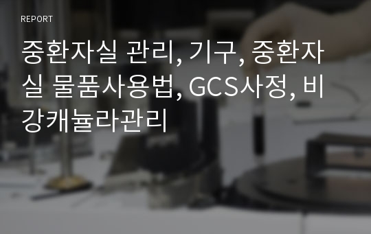 중환자실 관리, 기구, 중환자실 물품사용법, GCS사정, 비강캐뉼라관리