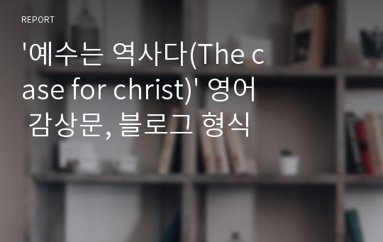 &#039;예수는 역사다(The case for christ)&#039; 영어 감상문, 블로그 형식