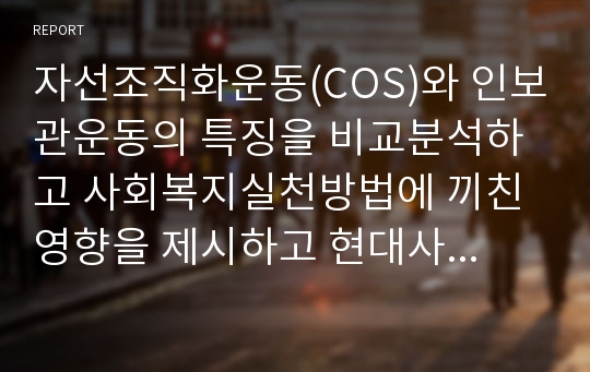 자선조직화운동(COS)와 인보관운동의 특징을 비교분석하고 사회복지실천방법에 끼친 영향을 제시하고 현대사회에 필요한 운동이 무엇인지 자신의 생각을 제시하시오