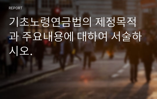 기초노령연금법의 제정목적과 주요내용에 대하여 서술하시오.