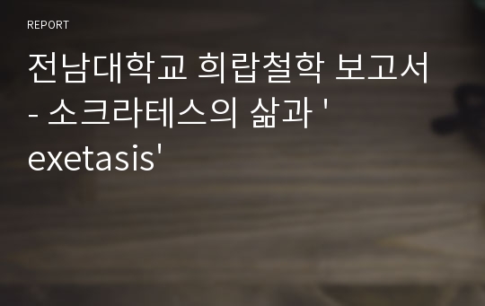 전남대학교 희랍철학 보고서 - 소크라테스의 삶과 &#039;exetasis&#039;