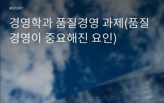 경영학과 품질경영 과제(품질경영이 중요해진 요인)