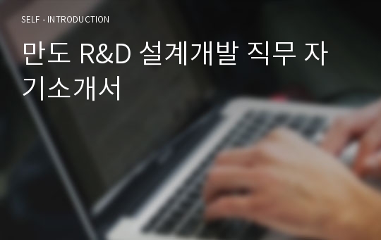 [합격] 만도 R&amp;D 설계개발 직무 자기소개서