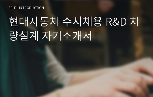 [합격] 현대자동차 수시채용 R&amp;D 차량설계 자기소개서