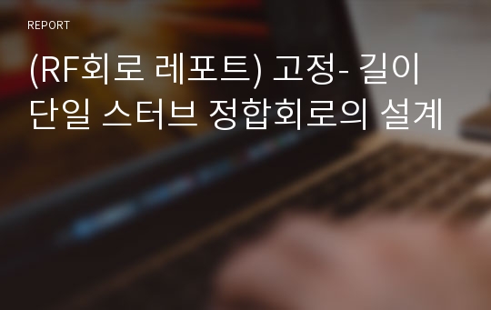 (RF회로 레포트) 고정- 길이 단일 스터브 정합회로의 설계