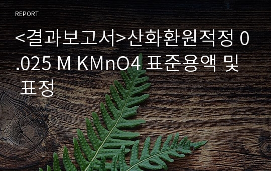 &lt;결과보고서&gt;산화환원적정 0.025 M KMnO4 표준용액 및 표정