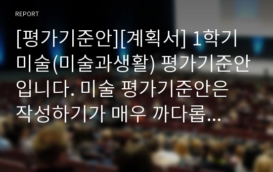 [평가기준안][계획서] 1학기 미술(미술과생활) 평가기준안입니다. 미술 평가기준안은 작성하기가 매우 까다롭습니다. 따라서 본 샘플을 참고하시면 작성하기가 훨씬 수월하실 겁니다.