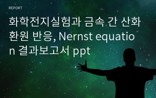 화학전지실험과 금속 간 산화환원 반응, Nernst equation 결과보고서 ppt