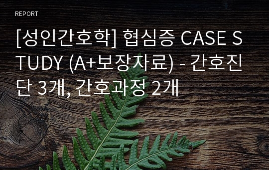 [성인간호학] 협심증 CASE STUDY (A+보장자료) - 간호진단 3개, 간호과정 2개