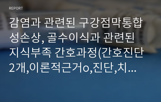 감염과 관련된 구강점막통합성손상, 골수이식과 관련된 지식부족 간호과정(간호진단2개,이론적근거o,진단,치료,교육적계획 분류 o, 평가는 사정방법만 제시)