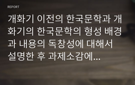 개화기 이전의 한국문학과 개화기의 한국문학의 형성 배경과 내용의 독창성에 대해서 설명한 후 과제소감에 대해서 밝히시오.