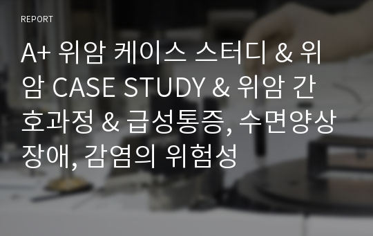 A+ 위암 케이스 스터디 &amp; 위암 CASE STUDY &amp; 위암 간호과정 &amp; 급성통증, 수면양상장애, 감염의 위험성