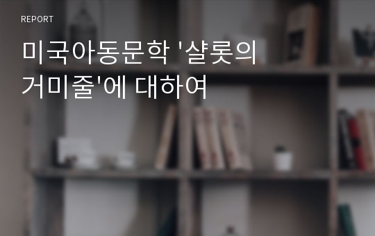 미국아동문학 &#039;샬롯의 거미줄&#039;에 대하여