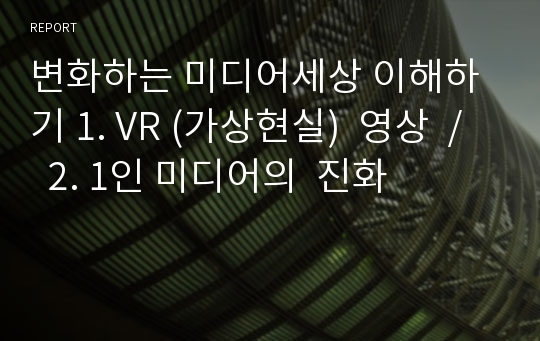 변화하는 미디어세상 이해하기 1. VR (가상현실)  영상  /  2. 1인 미디어의  진화