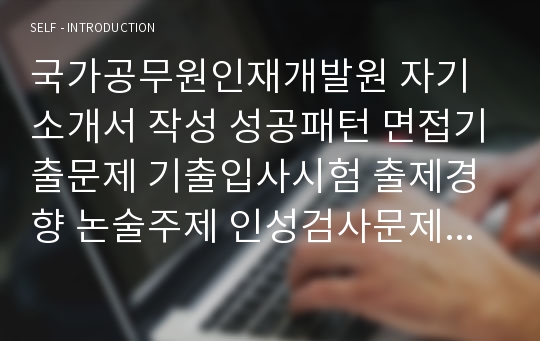 국가공무원인재개발원 자기소개서 작성 성공패턴 면접기출문제 기출입사시험 출제경향 논술주제 인성검사문제 논술키워드 적성검사문제