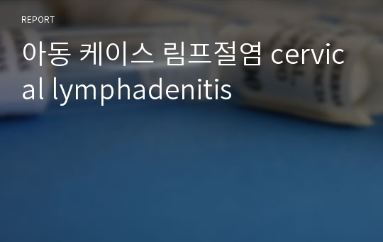 아동 케이스 림프절염 cervical lymphadenitis