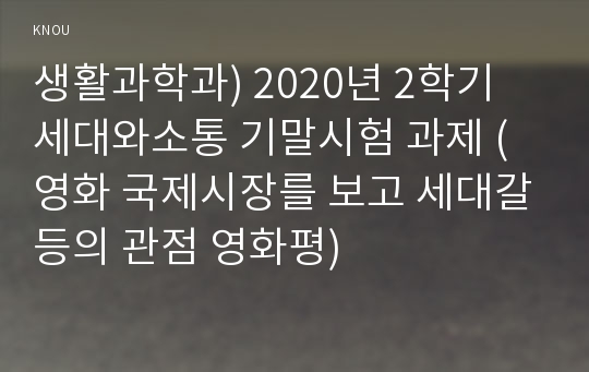 생활과학과) 2020년 2학기 세대와소통 기말시험 과제 (영화 국제시장를 보고 세대갈등의 관점 영화평)