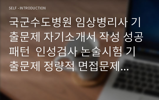 국군수도병원 임상병리사 기출문제 자기소개서 작성 성공패턴  인성검사 논술시험 기출문제 정량적 면접문제 정성적 면접문제