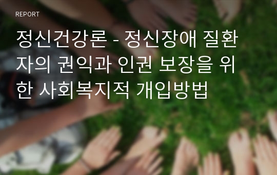 정신건강론 - 정신장애 질환자의 권익과 인권 보장을 위한 사회복지적 개입방법