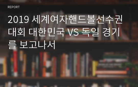 2019 세계여자핸드볼선수권대회 대한민국 VS 독일 경기를 보고나서