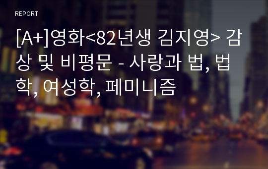 [A+]영화&lt;82년생 김지영&gt; 감상 및 비평문 - 사랑과 법, 법학, 여성학, 페미니즘