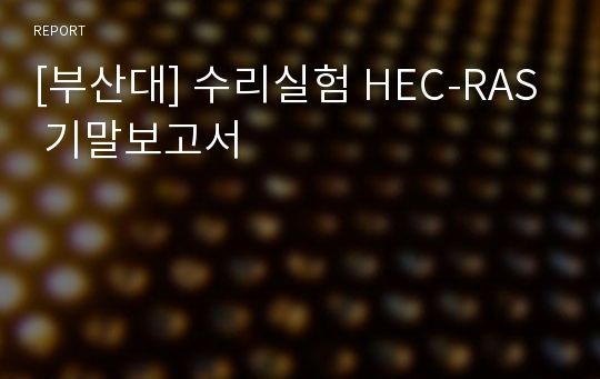 [부산대] 수리실험 HEC-RAS 기말보고서