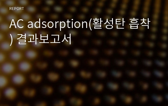 AC adsorption(활성탄 흡착) 결과보고서