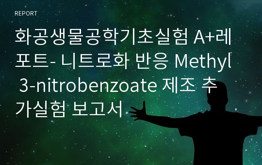 화공생물공학기초실험 A+레포트- 니트로화 반응 Methyl 3-nitrobenzoate 제조 추가실험 보고서