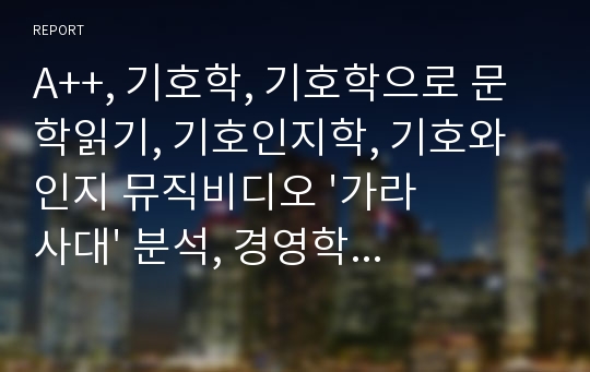 A++, 기호학, 기호학으로 문학읽기, 기호인지학, 기호와 인지 뮤직비디오 &#039;가라사대&#039; 분석, 경영학과_글로벌경영학과,교양레포트