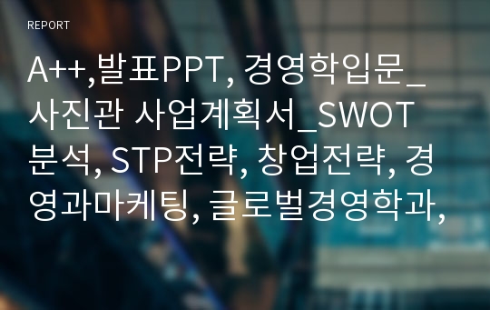 A++,발표PPT, 경영학입문_사진관 사업계획서_SWOT 분석, STP전략, 창업전략, 경영과마케팅, 글로벌경영학과, 경영학과