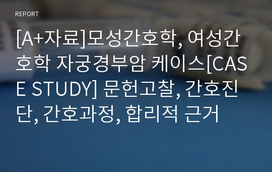 [A+자료]모성간호학, 여성간호학 자궁경부암 케이스[CASE STUDY] 문헌고찰, 간호진단, 간호과정, 합리적 근거