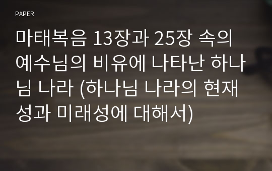 마태복음 13장과 25장 속의 예수님의 비유에 나타난 하나님 나라 (하나님 나라의 현재성과 미래성에 대해서)