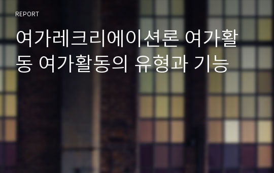 여가레크리에이션론 여가활동 여가활동의 유형과 기능